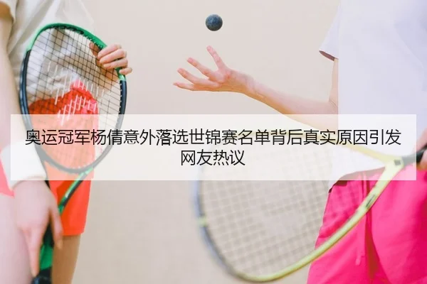 奥运冠军杨倩意外落选世锦赛名单背后真实原因引发网友热议