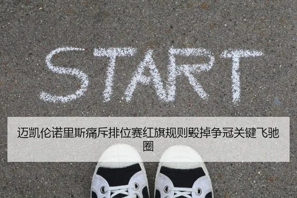 迈凯伦诺里斯痛斥排位赛红旗规则毁掉争冠关键飞驰圈